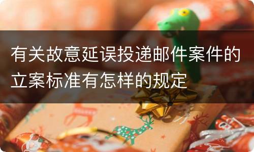 有关故意延误投递邮件案件的立案标准有怎样的规定
