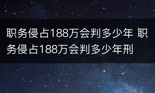 职务侵占188万会判多少年 职务侵占188万会判多少年刑