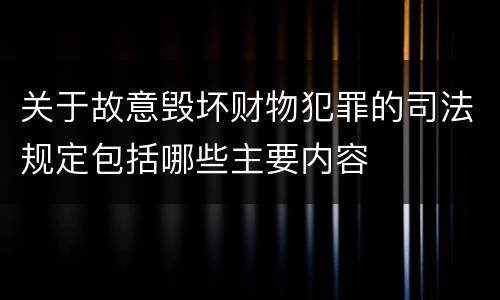 关于故意毁坏财物犯罪的司法规定包括哪些主要内容