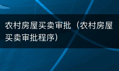 农村房屋买卖审批（农村房屋买卖审批程序）