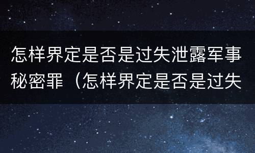 怎样界定是否是过失泄露军事秘密罪（怎样界定是否是过失泄露军事秘密罪名）
