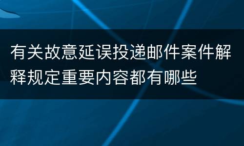 有关故意延误投递邮件案件解释规定重要内容都有哪些