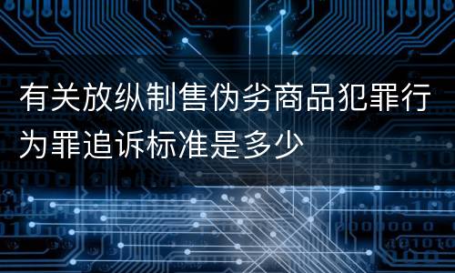 有关放纵制售伪劣商品犯罪行为罪追诉标准是多少