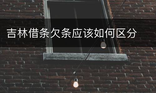 吉林借条欠条应该如何区分