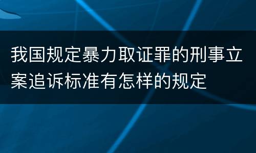 我国规定暴力取证罪的刑事立案追诉标准有怎样的规定