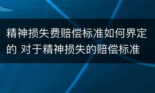 精神损失费赔偿标准如何界定的 对于精神损失的赔偿标准