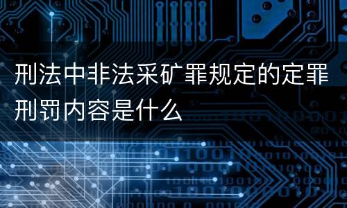 刑法中非法采矿罪规定的定罪刑罚内容是什么