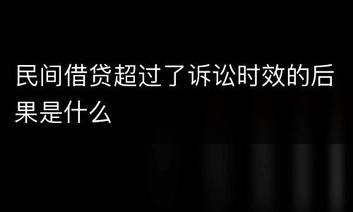 民间借贷超过了诉讼时效的后果是什么