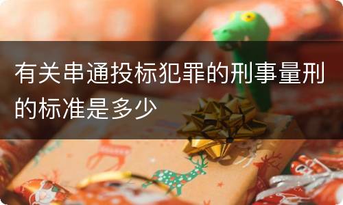 有关串通投标犯罪的刑事量刑的标准是多少