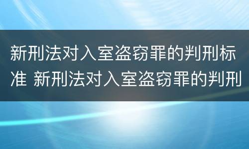 新刑法对入室盗窃罪的判刑标准 新刑法对入室盗窃罪的判刑标准是多少