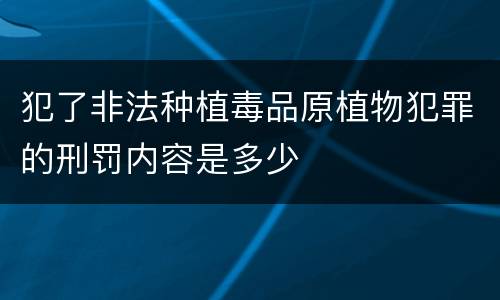 犯了非法种植毒品原植物犯罪的刑罚内容是多少