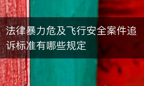 法律暴力危及飞行安全案件追诉标准有哪些规定