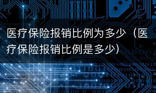医疗保险报销比例为多少（医疗保险报销比例是多少）