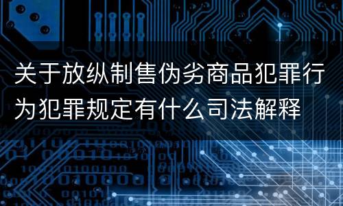 关于放纵制售伪劣商品犯罪行为犯罪规定有什么司法解释