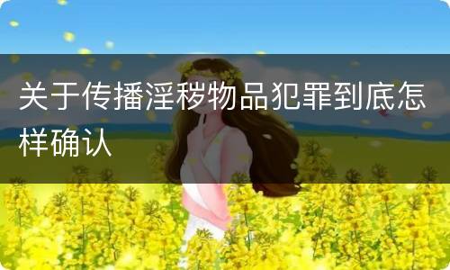 关于传播淫秽物品犯罪到底怎样确认
