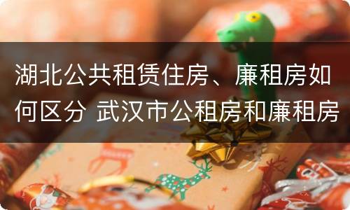 湖北公共租赁住房、廉租房如何区分 武汉市公租房和廉租房区别