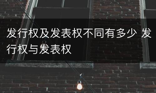 发行权及发表权不同有多少 发行权与发表权