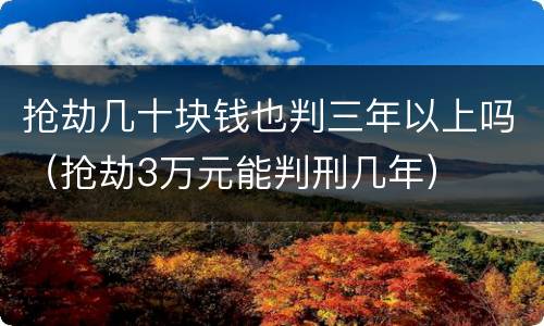抢劫几十块钱也判三年以上吗（抢劫3万元能判刑几年）