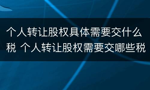 个人转让股权具体需要交什么税 个人转让股权需要交哪些税