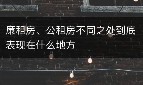 廉租房、公租房不同之处到底表现在什么地方