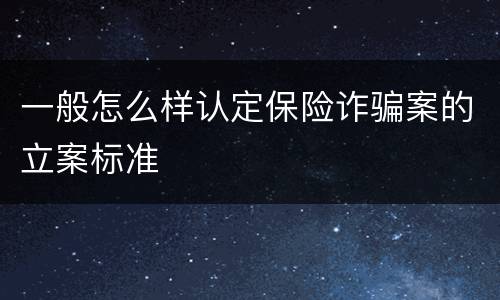 一般怎么样认定保险诈骗案的立案标准
