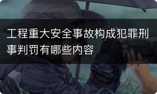 工程重大安全事故构成犯罪刑事判罚有哪些内容