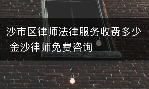 沙市区律师法律服务收费多少 金沙律师免费咨询