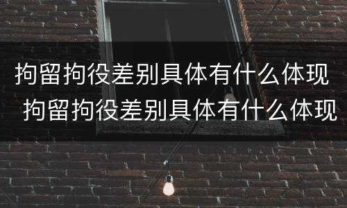 拘留拘役差别具体有什么体现 拘留拘役差别具体有什么体现呢