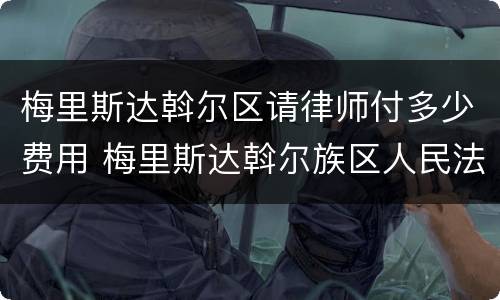 梅里斯达斡尔区请律师付多少费用 梅里斯达斡尔族区人民法院