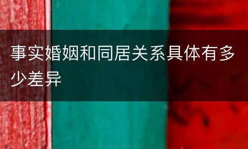 事实婚姻和同居关系具体有多少差异