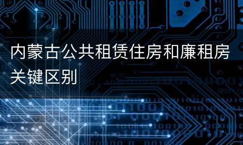 内蒙古公共租赁住房和廉租房关键区别