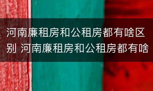 河南廉租房和公租房都有啥区别 河南廉租房和公租房都有啥区别呀
