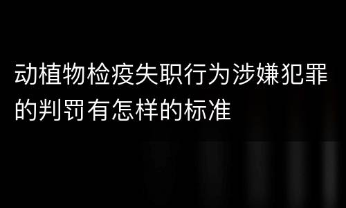 动植物检疫失职行为涉嫌犯罪的判罚有怎样的标准