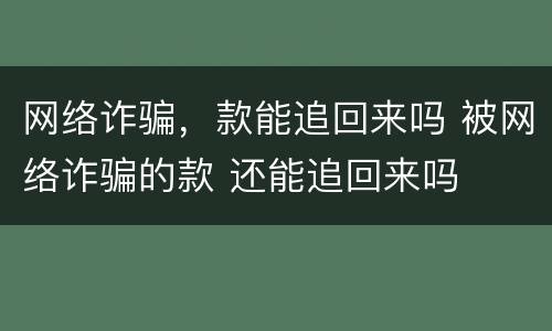 网络诈骗，款能追回来吗 被网络诈骗的款 还能追回来吗