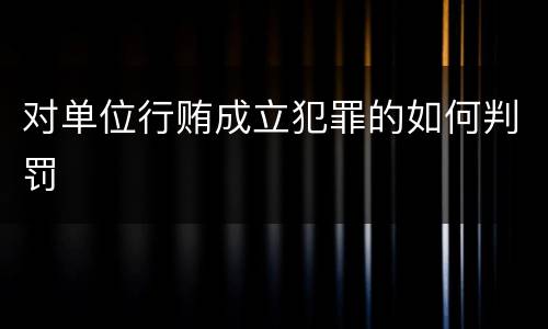 对单位行贿成立犯罪的如何判罚