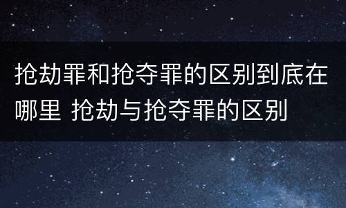 抢劫罪和抢夺罪的区别到底在哪里 抢劫与抢夺罪的区别