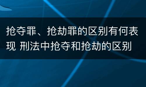 抢夺罪、抢劫罪的区别有何表现 刑法中抢夺和抢劫的区别