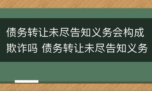 债务转让未尽告知义务会构成欺诈吗 债务转让未尽告知义务会构成欺诈吗