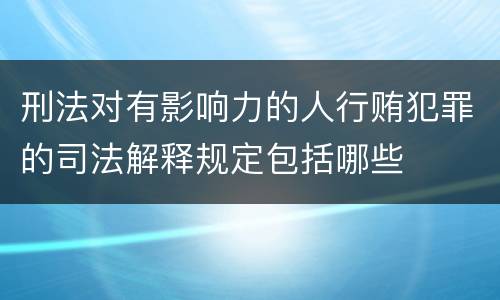 刑法对有影响力的人行贿犯罪的司法解释规定包括哪些
