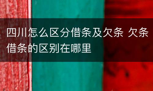 四川怎么区分借条及欠条 欠条借条的区别在哪里