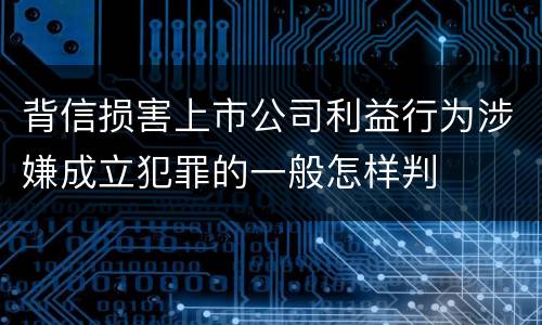 背信损害上市公司利益行为涉嫌成立犯罪的一般怎样判