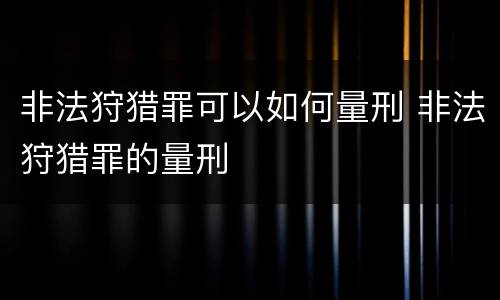 非法狩猎罪可以如何量刑 非法狩猎罪的量刑