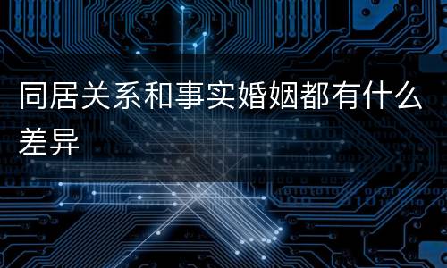 同居关系和事实婚姻都有什么差异