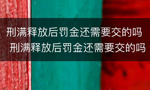 刑满释放后罚金还需要交的吗 刑满释放后罚金还需要交的吗现在