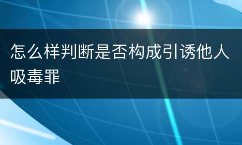 怎么样判断是否构成引诱他人吸毒罪