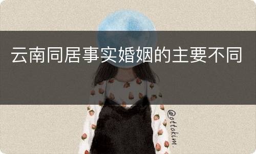 云南同居事实婚姻的主要不同