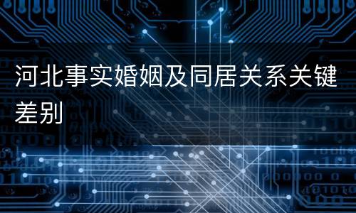 河北事实婚姻及同居关系关键差别