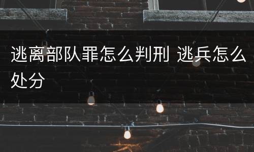 逃离部队罪怎么判刑 逃兵怎么处分