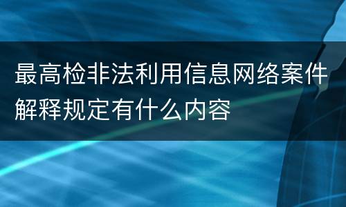 最高检非法利用信息网络案件解释规定有什么内容