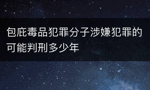 包庇毒品犯罪分子涉嫌犯罪的可能判刑多少年